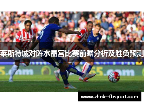 莱斯特城对阵水晶宫比赛前瞻分析及胜负预测