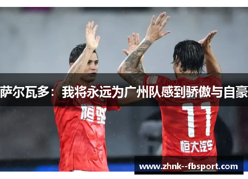 萨尔瓦多：我将永远为广州队感到骄傲与自豪