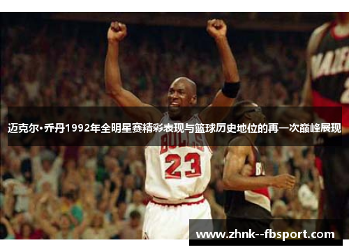 迈克尔·乔丹1992年全明星赛精彩表现与篮球历史地位的再一次巅峰展现