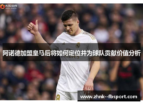 阿诺德加盟皇马后将如何定位并为球队贡献价值分析