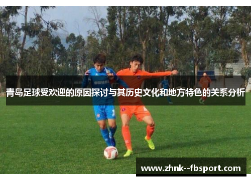 青岛足球受欢迎的原因探讨与其历史文化和地方特色的关系分析