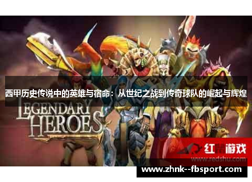 西甲历史传说中的英雄与宿命：从世纪之战到传奇球队的崛起与辉煌