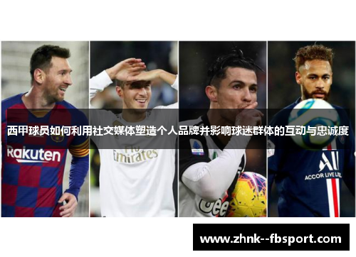西甲球员如何利用社交媒体塑造个人品牌并影响球迷群体的互动与忠诚度