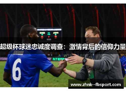 超级杯球迷忠诚度调查：激情背后的信仰力量