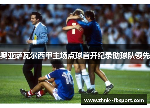 奥亚萨瓦尔西甲主场点球首开纪录助球队领先