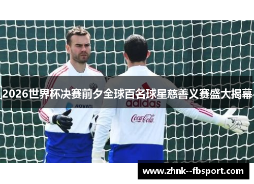 2026世界杯决赛前夕全球百名球星慈善义赛盛大揭幕