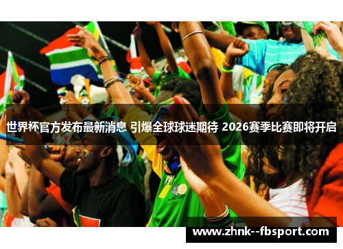 世界杯官方发布最新消息 引爆全球球迷期待 2026赛季比赛即将开启